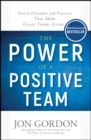 The Power of a Positive Team : Proven Principles and Practices that Make Great Teams Great - eBook