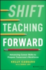 Shift Teaching Forward : Advancing Career Skills to Prepare Tomorrow's Workforce - Book