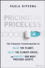 Pricing the Priceless : The Financial Transformation to Value the Planet, Solve the Climate Crisis, and Protect Our Most Precious Assets - Book