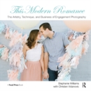 This Modern Romance: The Artistry, Technique, and Business of Engagement Photography - eBook
