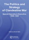 The Politics and Strategy of Clandestine War : Special Operations Executive, 1940-1946 - eBook
