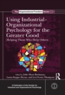 Using Industrial-Organizational Psychology for the Greater Good : Helping Those Who Help Others - eBook