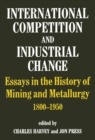 International Competition and Industrial Change : Essays in the History of Mining and Metallurgy 1800-1950 - eBook