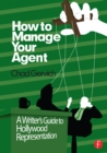 How to Manage Your Agent : A Writer's Guide to Hollywood Representation - eBook
