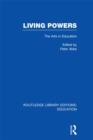 Living Powers(RLE Edu K) : The Arts in Education - eBook
