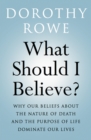 What Should I Believe? : Why Our Beliefs about the Nature of Death and the Purpose of Life Dominate Our Lives - eBook