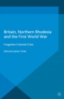 Britain, Northern Rhodesia and the First World War : Forgotten Colonial Crisis - eBook