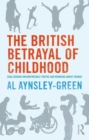 The British Betrayal of Childhood : Challenging Uncomfortable Truths and Bringing About Change - Book
