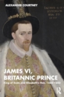 James VI, Britannic Prince : King of Scots and Elizabeth’s Heir, 1566–1603 - Book