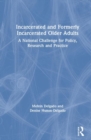 Incarcerated and Formerly Incarcerated Older Adults : A National Challenge for Policy, Research, and Practice - Book