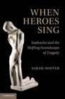 When Heroes Sing : Sophocles and the Shifting Soundscape of Tragedy - eBook