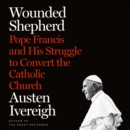 Wounded Shepherd : Pope Francis and His Struggle to Convert the Catholic Church - eAudiobook