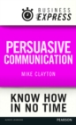 Business Express: Persuasive Communication : Convince your audience to consider your ideas and suggestions - eBook