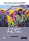 Good Neighbour: Volume 5, The Official History of Australian Peacekeeping, Humanitarian and Post-Cold War Operations : Australian Peace Support Operations in the Pacific Islands 1980-2006 - eBook