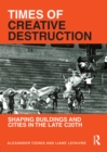 Times of Creative Destruction : Shaping Buildings and Cities in the late C20th - eBook