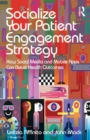Socialize Your Patient Engagement Strategy : How Social Media and Mobile Apps Can Boost Health Outcomes - eBook