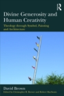 Divine Generosity and Human Creativity : Theology through Symbol, Painting and Architecture - eBook