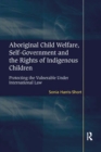 Aboriginal Child Welfare, Self-Government and the Rights of Indigenous Children : Protecting the Vulnerable Under International Law - eBook