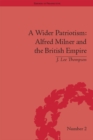 A Wider Patriotism : Alfred Milner and the British Empire - eBook