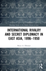 International Rivalry and Secret Diplomacy in East Asia, 1896-1950 - eBook