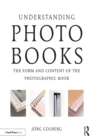 Understanding Photobooks : The Form and Content of the Photographic Book - eBook