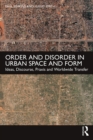 Order and Disorder in Urban Space and Form : Ideas, Discourse, Praxis and Worldwide Transfer - eBook