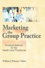 Marketing the Group Practice : Practical Methods for the Health Care Practitioner - eBook