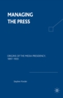 Managing the Press : Origins of the Media Presidency, 1897-1933 - eBook