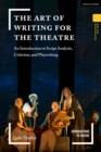 The Art of Writing for the Theatre : An Introduction to Script Analysis, Criticism, and Playwriting - Book
