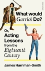 What Would Garrick Do? Or, Acting Lessons from the Eighteenth Century - Book