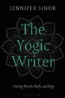 The Yogic Writer : Uniting Breath, Body, and Page - eBook