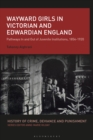 Wayward Girls in Victorian and Edwardian England : Pathways In and Out of Juvenile Institutions, 1854-1920 - eBook