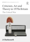 Criticism, Art and Theory in 1970s Britain : The Critical War - eBook