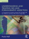 Understanding and Treating Sex and Pornography Addiction : A comprehensive guide for people who struggle with sex addiction and those who want to help them - eBook