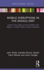 Mobile Disruptions in the Middle East : Lessons from Qatar and the Arabian Gulf Region in mobile media content innovation - eBook