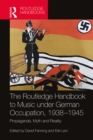 The Routledge Handbook to Music under German Occupation, 1938-1945 : Propaganda, Myth and Reality - eBook