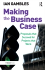 Making the Business Case : Proposals that Succeed for Projects that Work - eBook