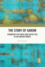 The Story of Garum : Fermented Fish Sauce and Salted Fish in the Ancient World - eBook