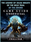The Legend of Zelda Breath of The Wild Trial of the Sword Game Guide Unofficial - eBook