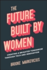 The Future Built by Women : Creating a Brighter Tomorrow Through Tech and Innovation - Book