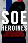 SOE Heroines : The Special Operations Executive's French Section and Free French Women Agents - Book