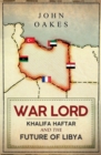 War Lord : Khalifa Haftar and the Future of Libya - eBook