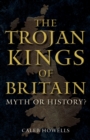The Trojan Kings of Britain : Myth or History? - Book
