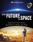 Our Future in Space : Imagining Moon Bases, Missions to Mars and More - Book