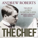 The Chief : The Life of Lord Northcliffe Britain's Greatest Press Baron - eAudiobook