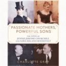 Passionate Mothers, Powerful Sons : The Lives of Jennie Jerome Churchill and Sara Delano Roosevelt - eAudiobook