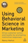 Using Behavioral Science in Marketing : Drive Customer Action and Loyalty by Prompting Instinctive Responses - Book
