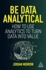 Be Data Analytical : How to Use Analytics to Turn Data into Value - Book