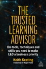 The Trusted Learning Advisor : The Tools, Techniques and Skills You Need to Make L&D a Business Priority - eBook