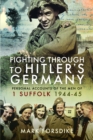 Fighting Through to Hitler's Germany : Personal Accounts of the Men of 1 Suffolk 1944-45 - Book